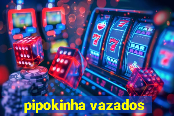 pipokinha vazados